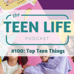 Ep. 100: Top Teen Things
