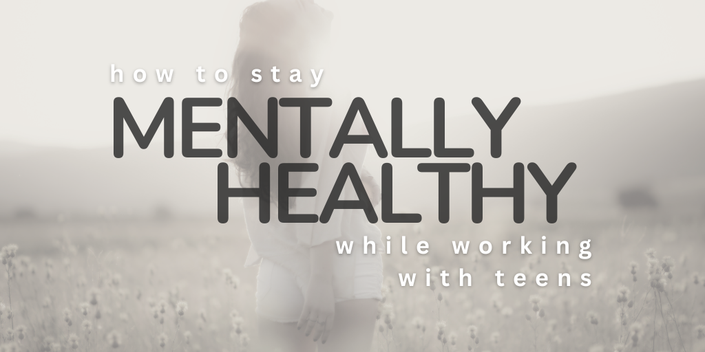 how to stay mentally healthy while working with teens