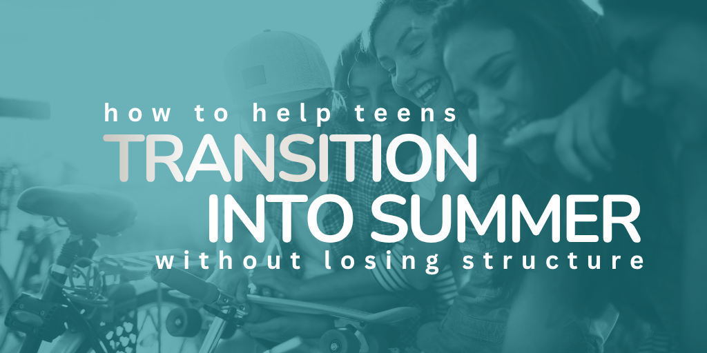 Helping Teens Transition into Summer without Losing Structure
